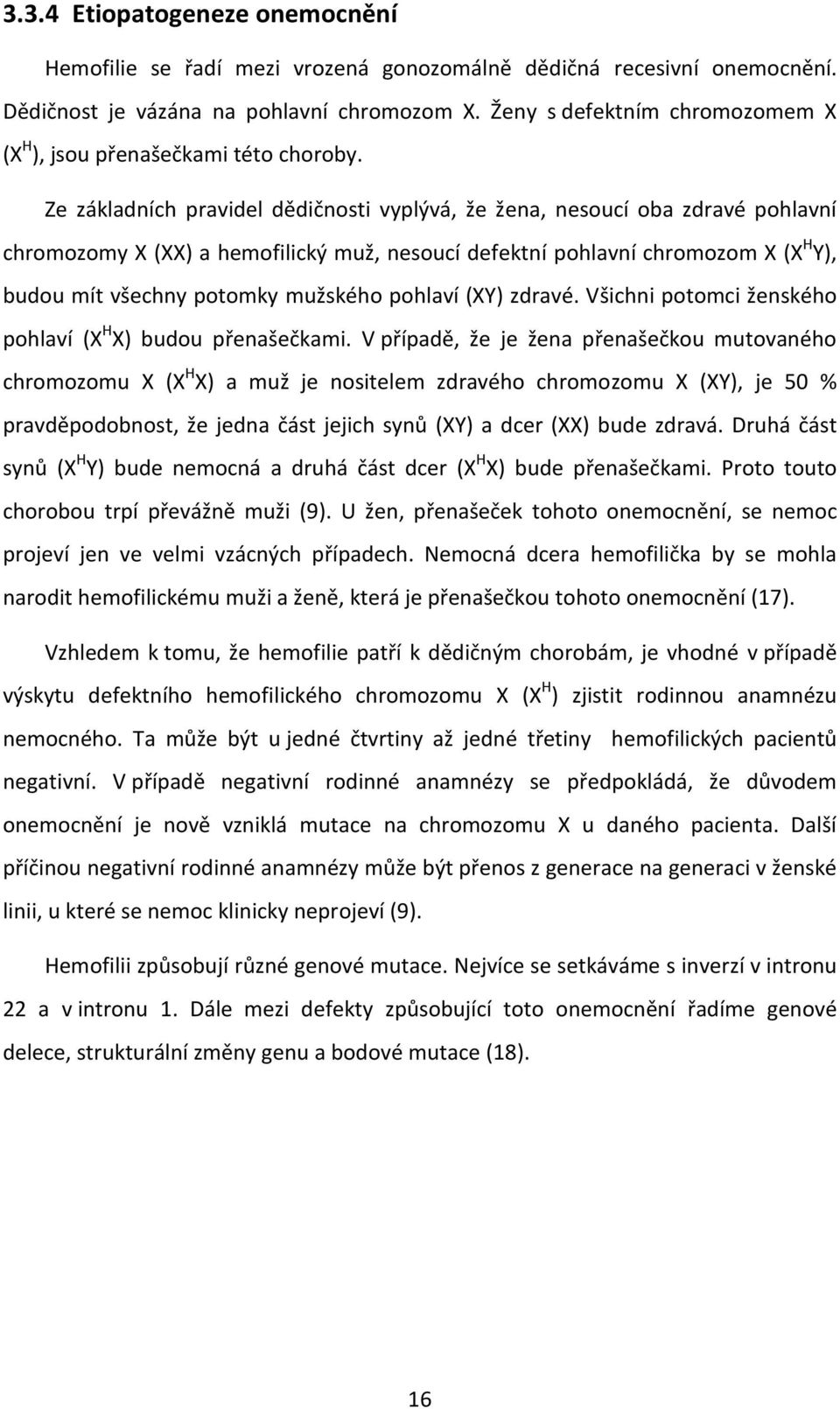 Ze základních pravidel dědičnosti vyplývá, že žena, nesoucí oba zdravé pohlavní chromozomy X (XX) a hemofilický muž, nesoucí defektní pohlavní chromozom X (X H Y), budou mít všechny potomky mužského