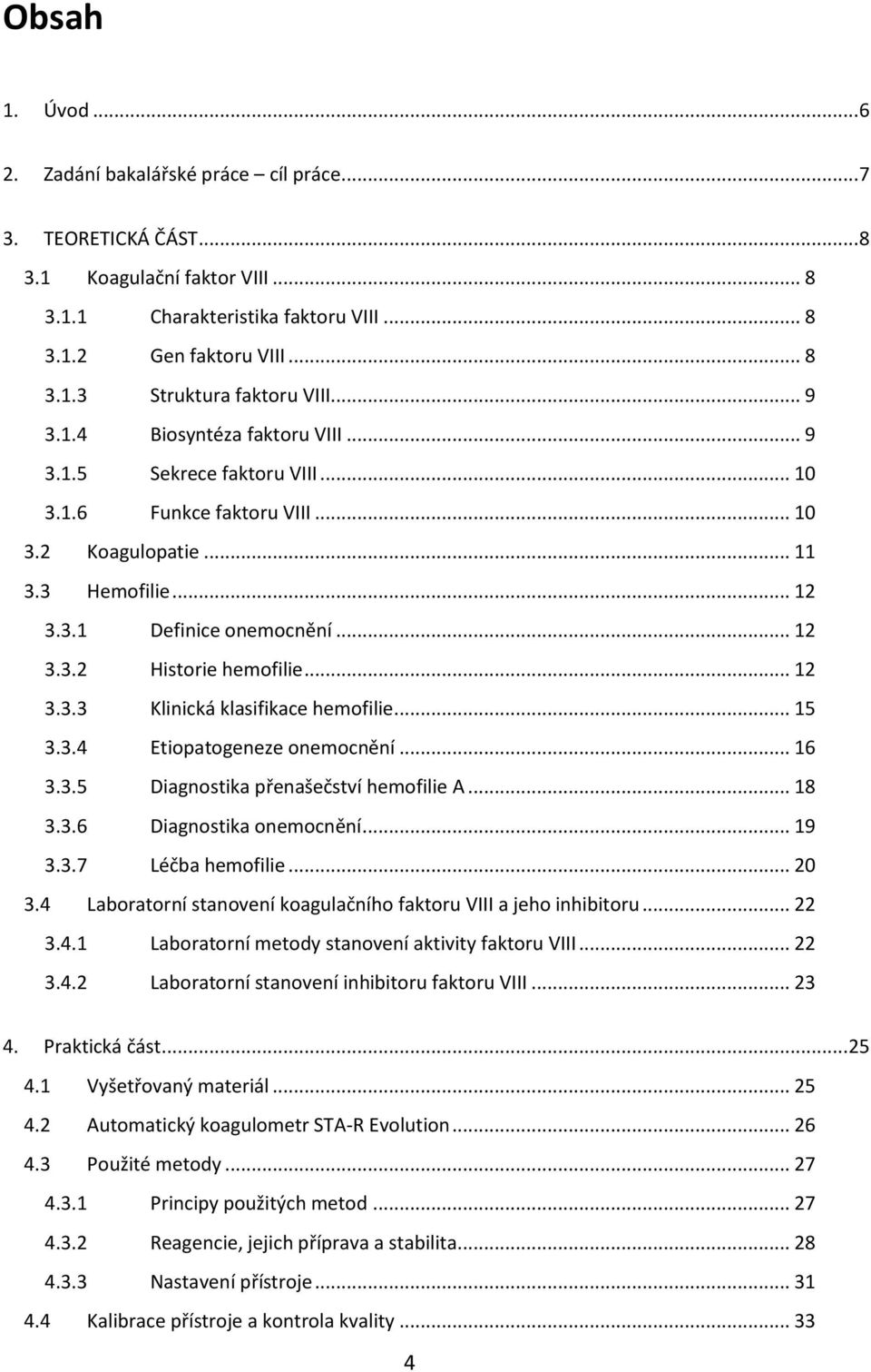 .. 12 3.3.3 Klinická klasifikace hemofilie... 15 3.3.4 Etiopatogeneze onemocnění... 16 3.3.5 Diagnostika přenašečství hemofilie A... 18 3.3.6 Diagnostika onemocnění... 19 3.3.7 Léčba hemofilie... 20 3.