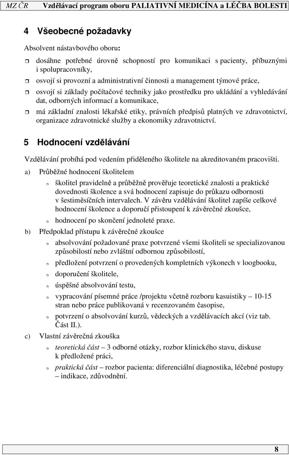 platných ve zdravotnictví, organizace zdravotnické služby a ekonomiky zdravotnictví. 5 Hodnocení vzdělávání Vzdělávání probíhá pod vedením přiděleného školitele na akreditovaném pracovišti.