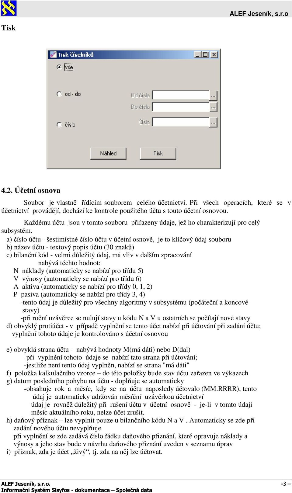 a) číslo účtu - šestimístné číslo účtu v účetní osnově, je to klíčový údaj souboru b) název účtu - textový popis účtu (30 znaků) c) bilanční kód - velmi důležitý údaj, má vliv v dalším zpracování