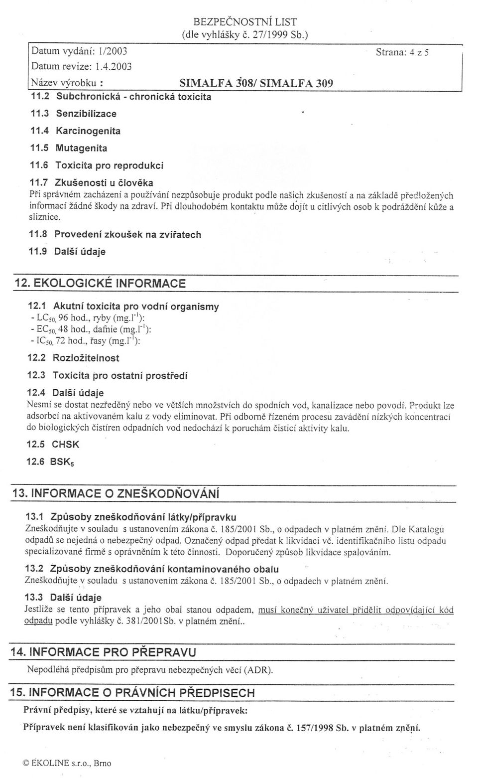 pri dlouhodobémkontaktumužedójítu citlivýchosob k podráždeníkužea sliznice. ' 11.8 Provedení zkoušek na zvíratech 11.9 Další údaje 12. EKOLOGICKÉINFORMACE 12.