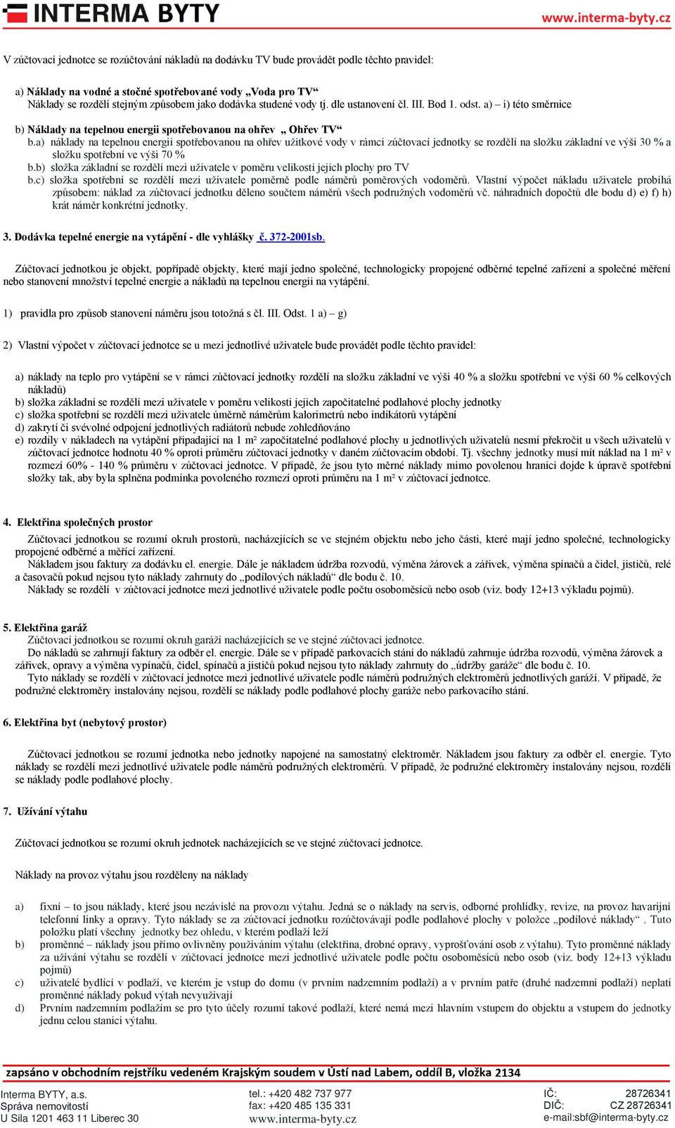 a) náklady na tepelnou energii spotřebovanou na ohřev užitkové vody v rámci zúčtovací jednotky se rozdělí na složku základní ve výši 30 % a složku spotřební ve výši 70 % b.