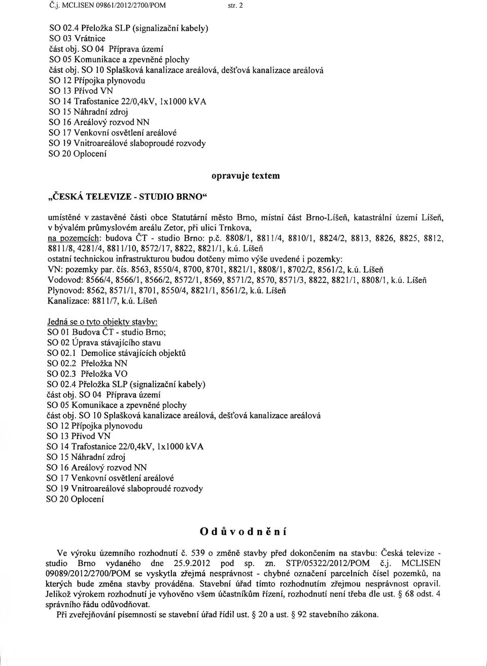 Venkovní osvětlení areálové SO 19 Vnitroareálové slaboproudé rozvody SO 20 Oplocení opravuje textem umístěné v zastavěné části obce Statutární město Brno, místní část Brno-Líšeň, katastrální území