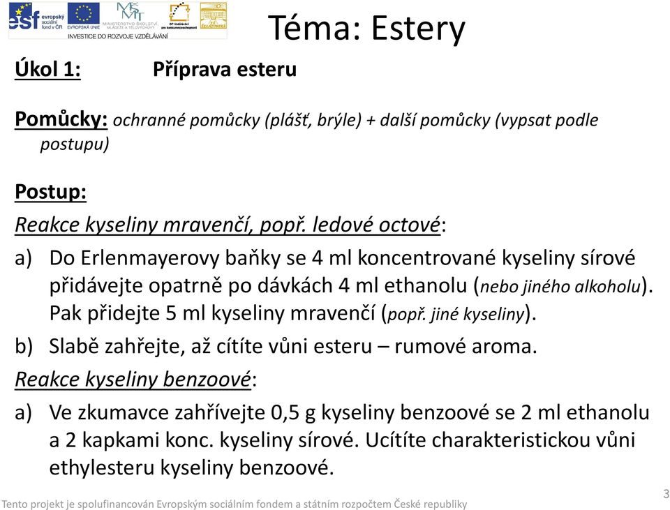 Pak přidejte 5 ml kyseliny mravenčí (popř. jiné kyseliny). b) Slabě zahřejte, až cítíte vůni esteru rumové aroma.