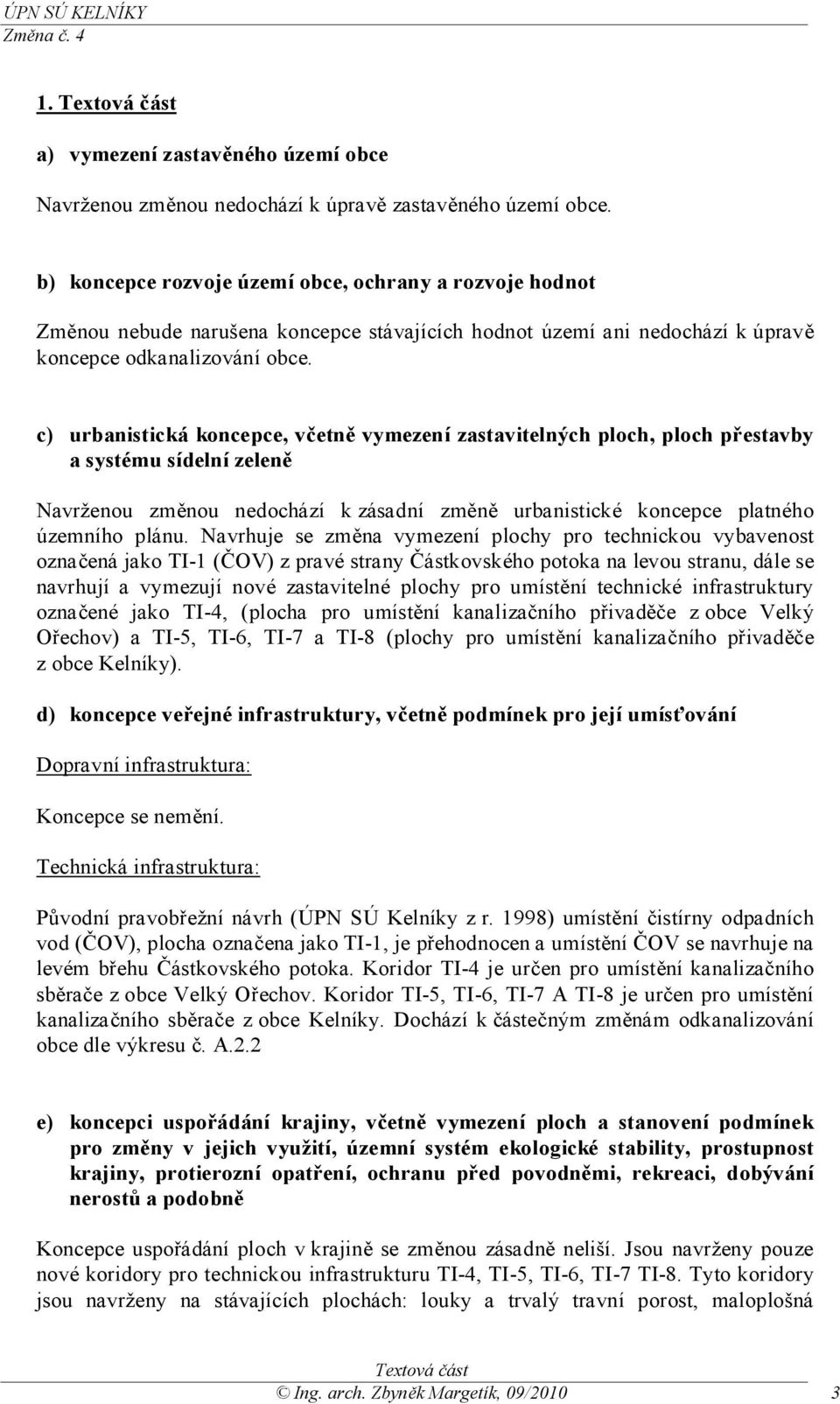 c) urbanistická koncepce, včetně vymezení zastavitelných ploch, ploch přestavby a systému sídelní zeleně Navrženou změnou nedochází k zásadní změně urbanistické koncepce platného územního plánu.