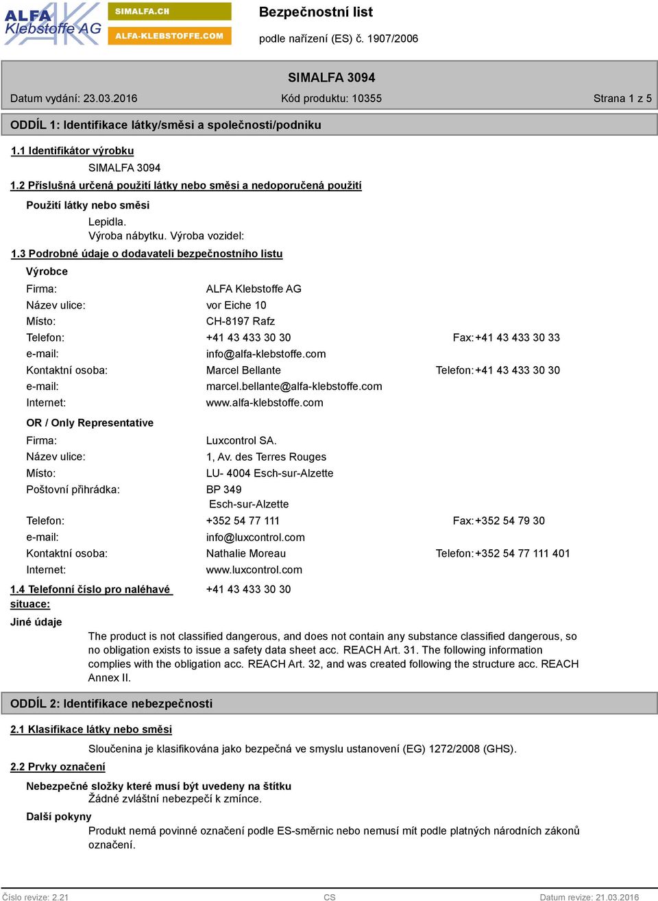 3 Podrobné údaje o dodavateli bezpečnostního listu Výrobce Firma: Název ulice: Místo: ALFA Klebstoffe AG vor Eiche 10 CH-8197 Rafz Telefon: +41 43 433 30 30 Fax:+41 43 433 30 33 info@alfa-klebstoffe.