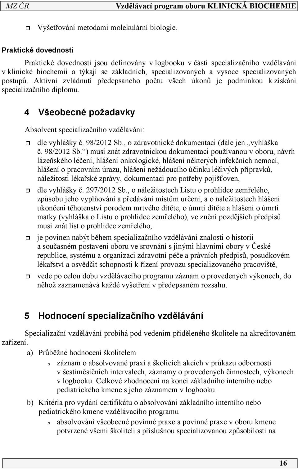 Aktivní zvládnutí předepsaného počtu všech úkonů je podmínkou k získání specializačního diplomu. 4 Všeobecné požadavky Absolvent specializačního vzdělávání: dle vyhlášky č. 98/2012 Sb.