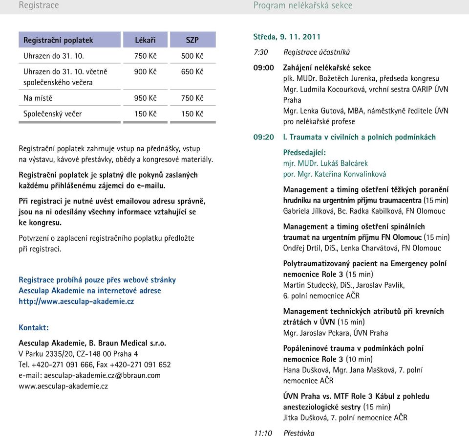 včetně společenského večera 900 Kč 650 Kč Na místě 950 Kč 750 Kč Společenský večer 150 Kč 150 Kč Registrační poplatek zahrnuje vstup na přednášky, vstup na výstavu, kávové přestávky, obědy a