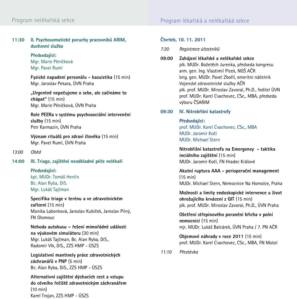 Marie Pěničková, ÚVN Praha Role PEERa v systému psychosociální intervenční služby Petr Karmazín, ÚVN Praha Význam rituálů pro zdraví člověka Mgr. Pavel Ruml, ÚVN Praha 14:00 III.