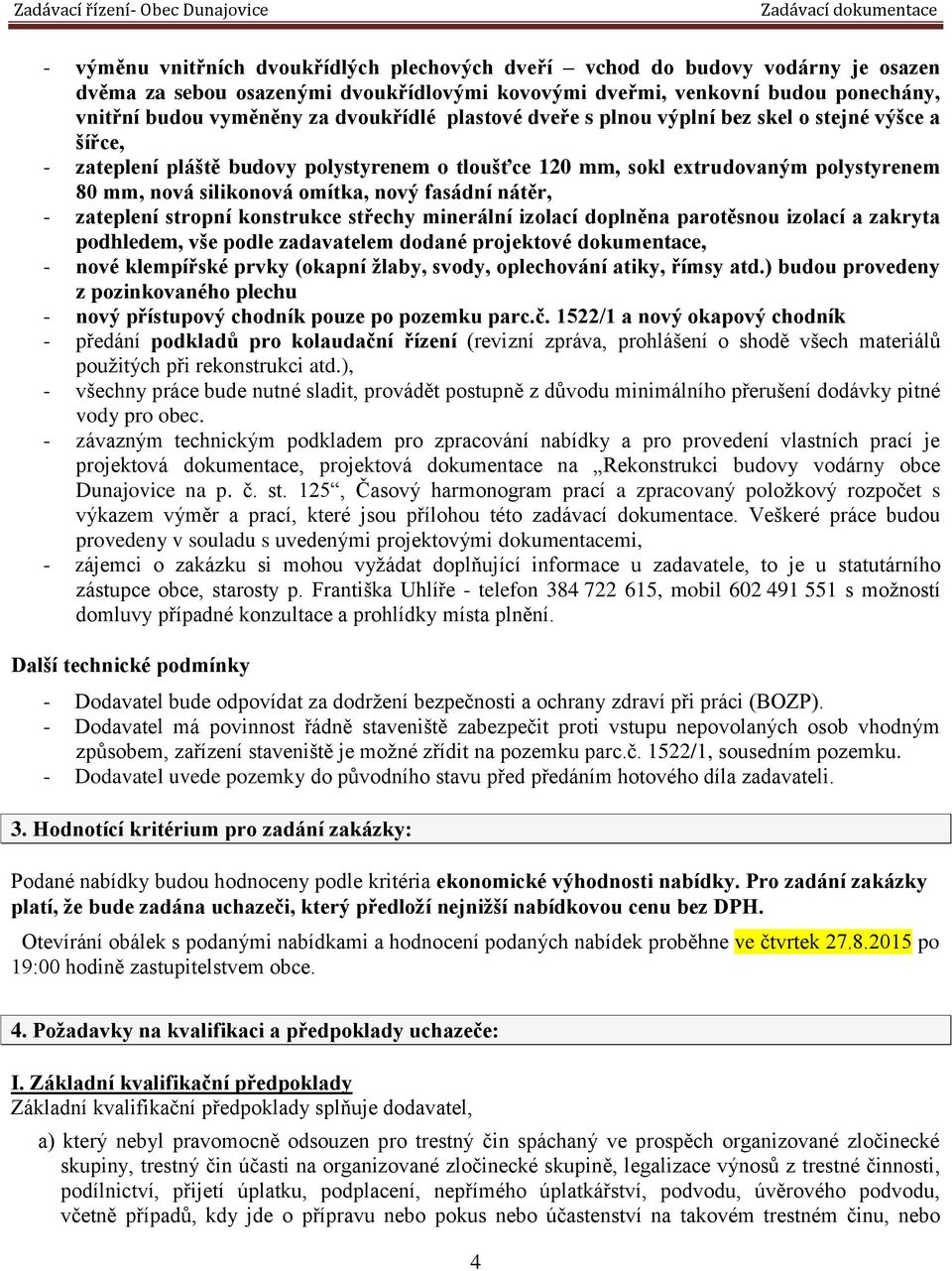 fasádní nátěr, - zateplení stropní konstrukce střechy minerální izolací doplněna parotěsnou izolací a zakryta podhledem, vše podle zadavatelem dodané projektové dokumentace, - nové klempířské prvky