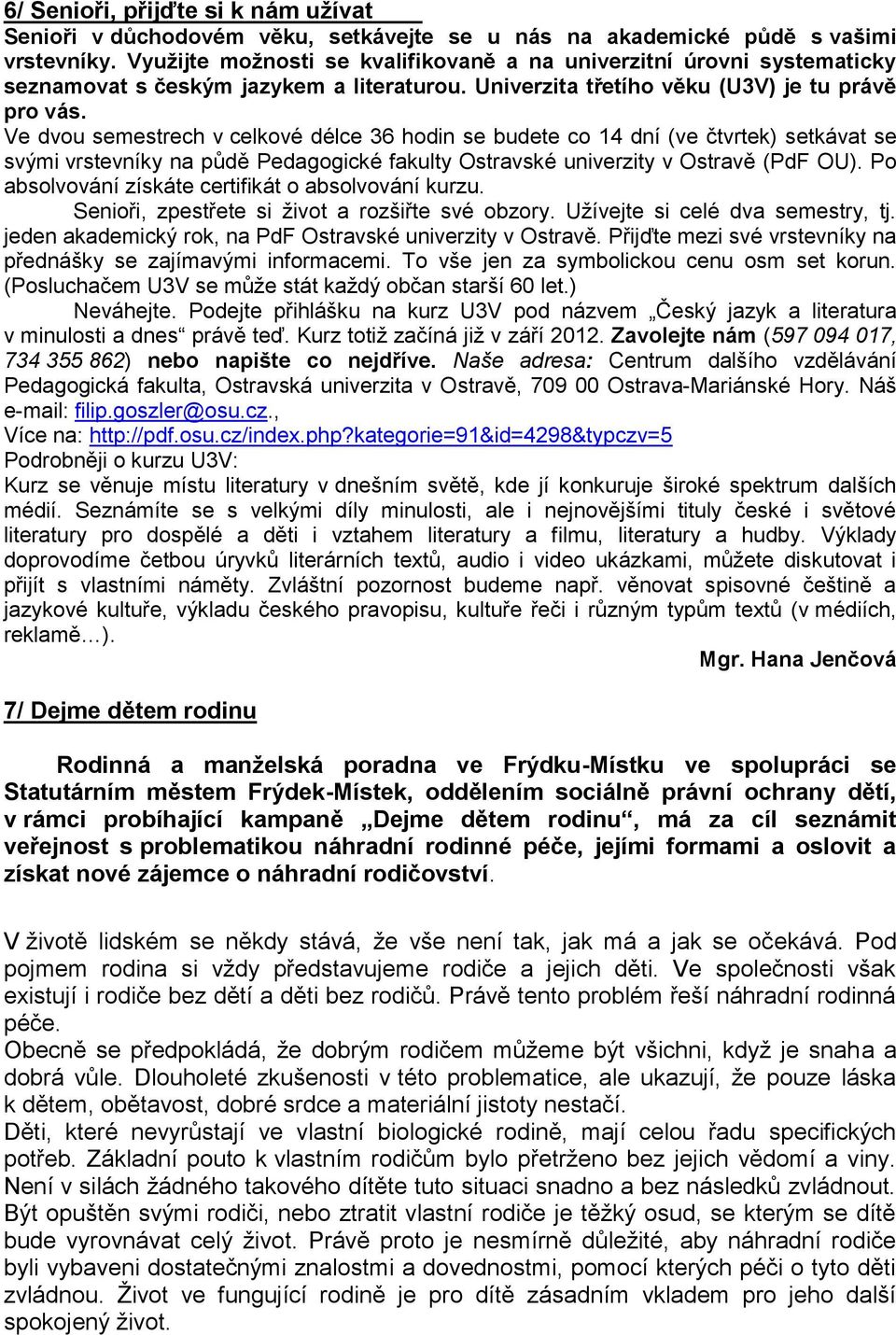 Ve dvou semestrech v celkové délce 36 hodin se budete co 14 dní (ve čtvrtek) setkávat se svými vrstevníky na půdě Pedagogické fakulty Ostravské univerzity v Ostravě (PdF OU).