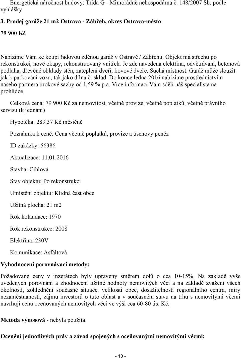 Objekt má střechu po rekonstrukci, nové okapy, rekonstruovaný vnitřek. Je zde navedena elektřina, odvětrávání, betonová podlaha, dřevěné obklady stěn, zateplení dveří, kovové dveře. Suchá místnost.