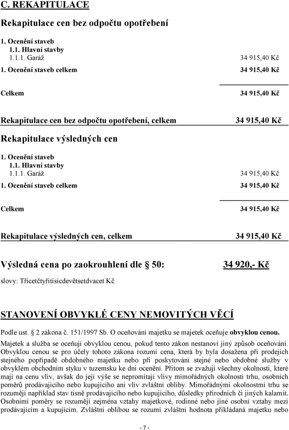 Ocenění staveb celkem 34 915,40 Kč Celkem 34 915,40 Kč Rekapitulace výsledných cen, celkem 34 915,40 Kč Výsledná cena po zaokrouhlení dle 50: 34 920,- Kč slovy: Třicetčtyřitisícdevětsetdvacet Kč