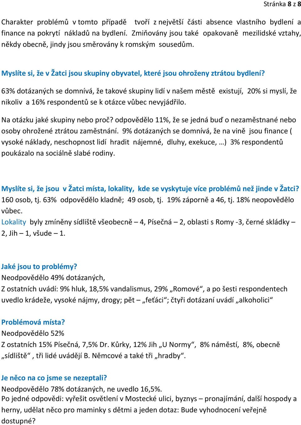 63% dotázaných se domnívá, že takové skupiny lidí v našem městě existují, 20% si myslí, že nikoliv a 16% respondentů se k otázce vůbec nevyjádřilo. Na otázku jaké skupiny nebo proč?