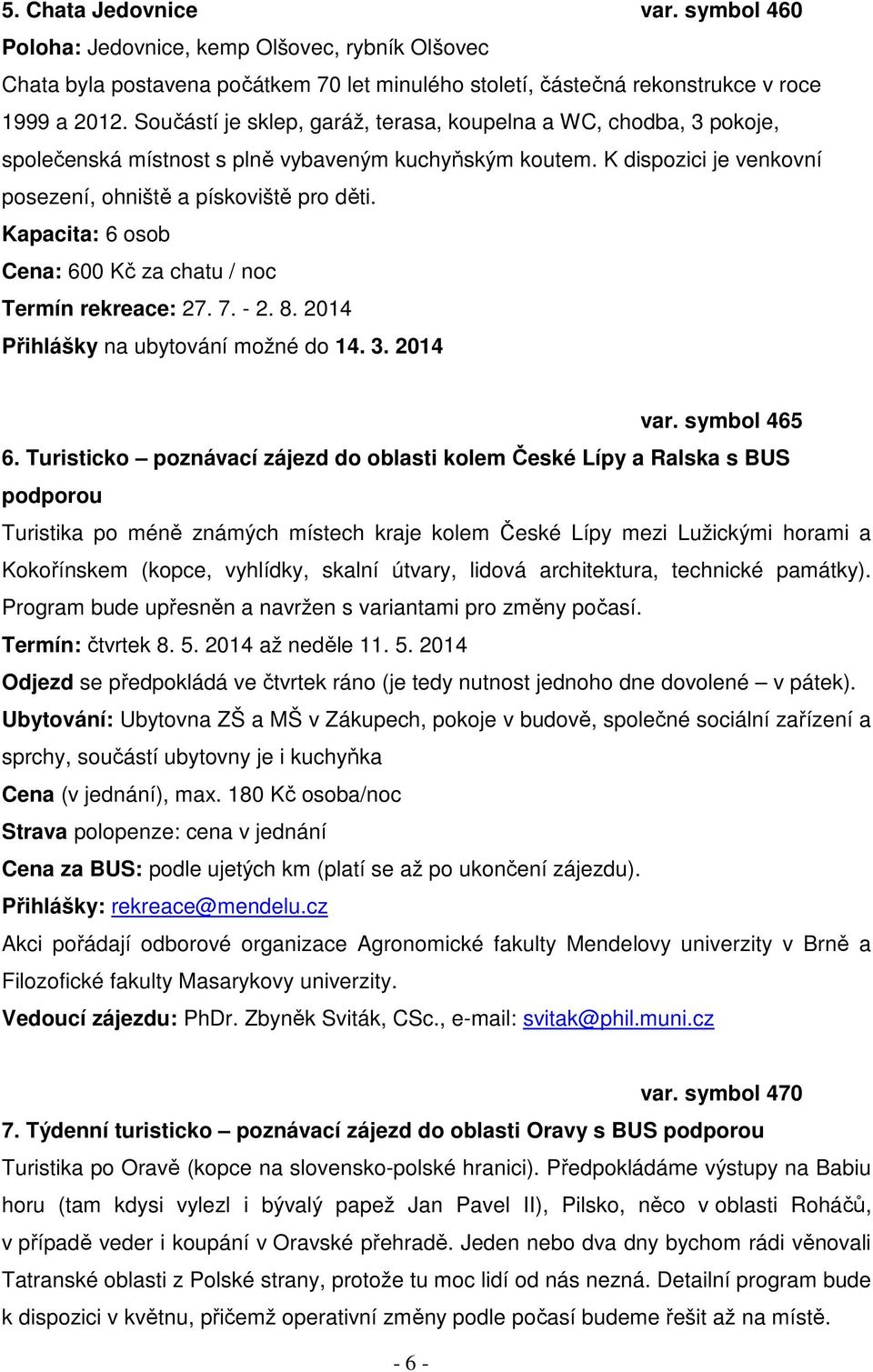 Kapacita: 6 osob Cena: 600 Kč za chatu / noc Termín rekreace: 27. 7. - 2. 8. 2014 Přihlášky na ubytování možné do 14. 3. 2014 var. symbol 465 6.