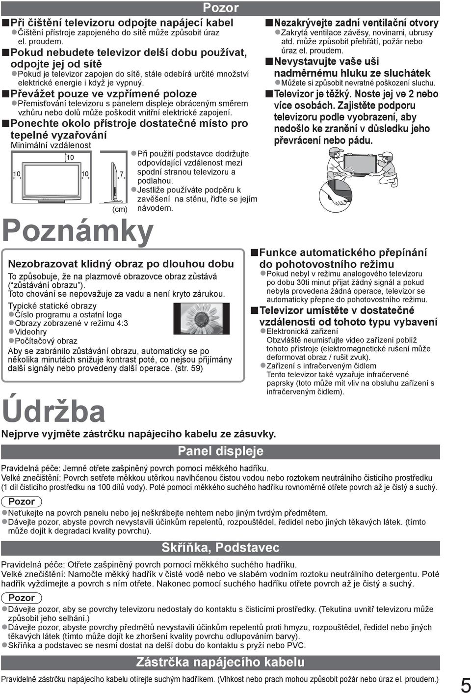 Převážet pouze ve vzpřímené poloze Přemisťování televizoru s panelem displeje obráceným směrem vzhůru nebo dolů může poškodit vnitřní elektrické zapojení.