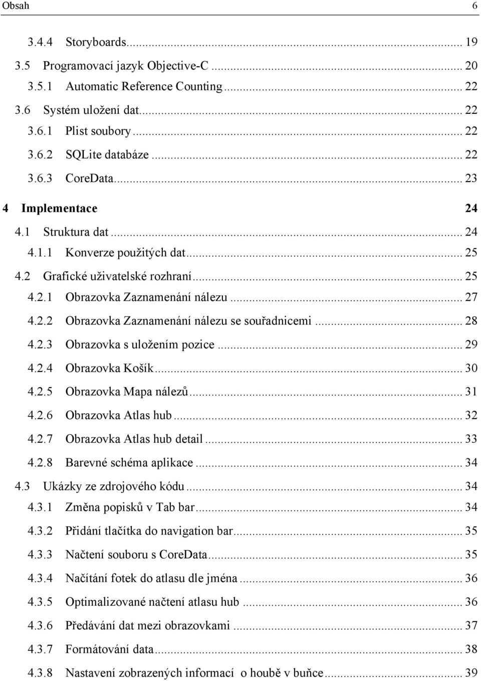 .. 28 4.2.3 Obrazovka s uložením pozice... 29 4.2.4 Obrazovka Košík... 30 4.2.5 Obrazovka Mapa nálezů... 31 4.2.6 Obrazovka Atlas hub... 32 4.2.7 Obrazovka Atlas hub detail... 33 4.2.8 Barevné schéma aplikace.