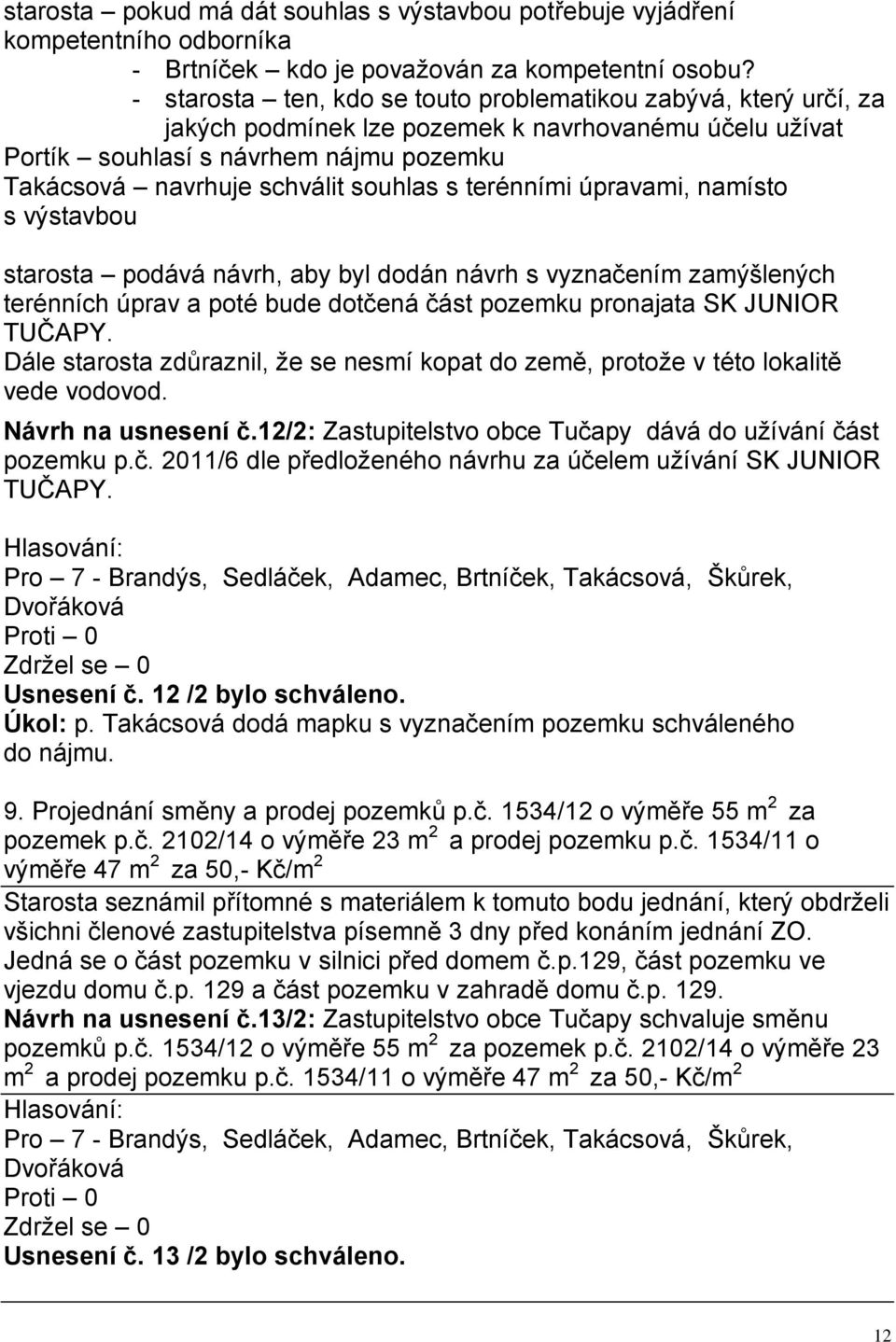 terénními úpravami, namísto s výstavbou starosta podává návrh, aby byl dodán návrh s vyznačením zamýšlených terénních úprav a poté bude dotčená část pozemku pronajata SK JUNIOR TUČAPY.