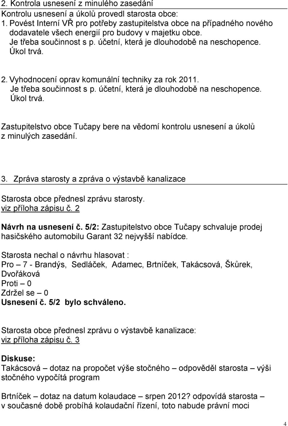 Úkol trvá. 2. Vyhodnocení oprav komunální techniky za rok 2011. Je třeba součinnost s p. účetní, která je dlouhodobě na neschopence. Úkol trvá.