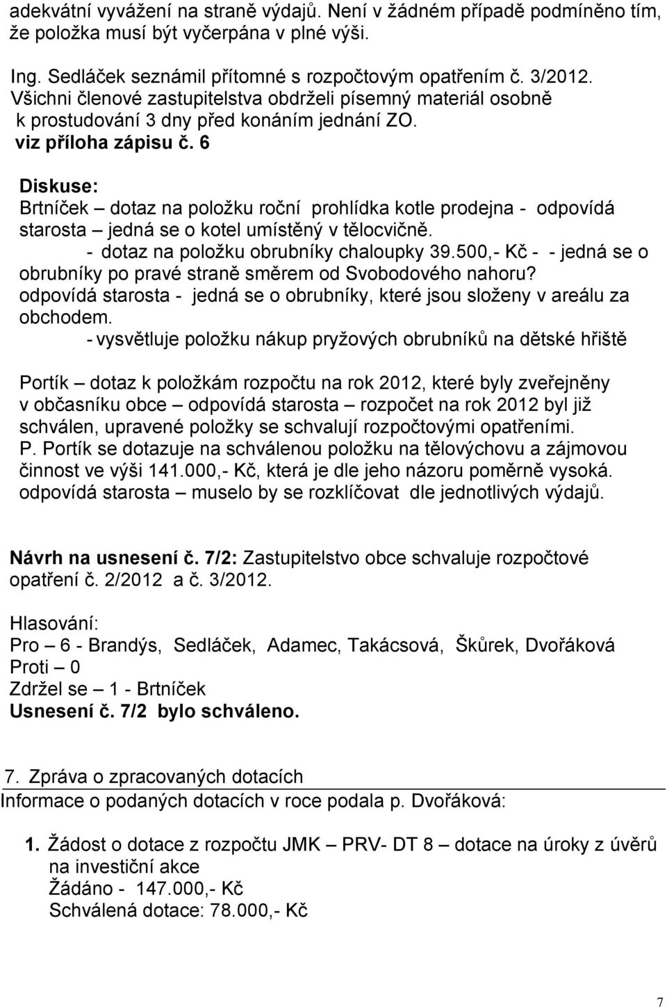 6 Diskuse: Brtníček dotaz na položku roční prohlídka kotle prodejna - odpovídá starosta jedná se o kotel umístěný v tělocvičně. - dotaz na položku obrubníky chaloupky 39.