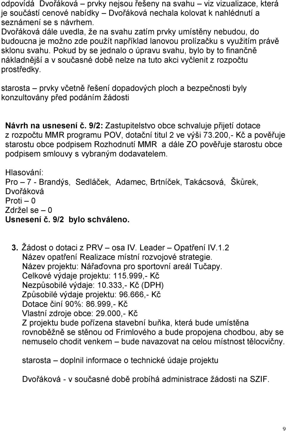 Pokud by se jednalo o úpravu svahu, bylo by to finančně nákladnější a v současné době nelze na tuto akci vyčlenit z rozpočtu prostředky.