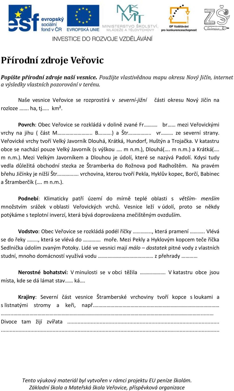 . B.) a Štr.. vr ze severní strany. Veřovické vrchy tvoří Velký Javorník Dlouhá, Krátká, Hundorf, Huštýn a Trojačka. V katastru obce se nachází pouze Velký Javorník (s výškou. m n.m.), Dlouhá(. m n.m.) a Krátká(.