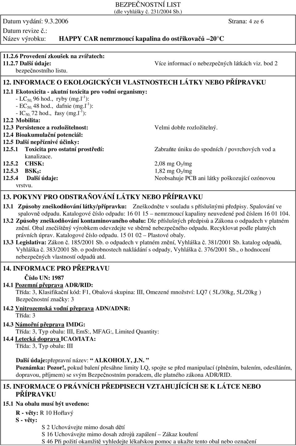 l -1 ): - IC 50, 72 hod., řasy (mg.l -1 ): 12.2 Mobilita: 12.3 Persistence a rozložitelnost: Velmi dobře rozložitelný. 12.4 Bioakumulační potenciál: 12.5 Další nepříznivé účinky: 12.5.1 Toxicita pro ostatní prostředí: Zabraňte úniku do spodních / povrchových vod a kanalizace.