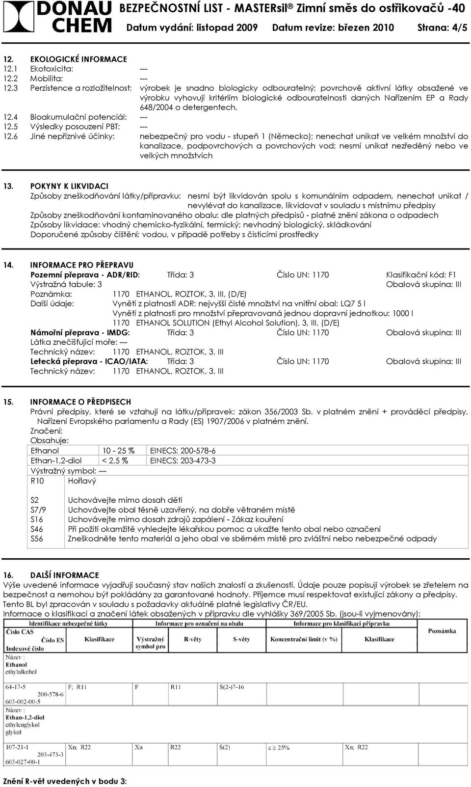 648/2004 o detergentech. 12.4 Bioakumulační potenciál: --- 12.5 Výsledky posouzení PBT: --- 12.