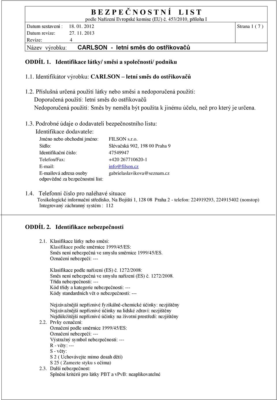 určena. 1.3. Podrobné údaje o dodavateli bezpečnostního listu: Identifikace dodavatele: Jméno nebo obchodní jméno: FILSON s.r.o. Sídlo: Slévačská 902, 198 00 Praha 9 Identifikační číslo: 47549947 Telefon/Fax: +420 267710620-1 E-mail: info@filson.