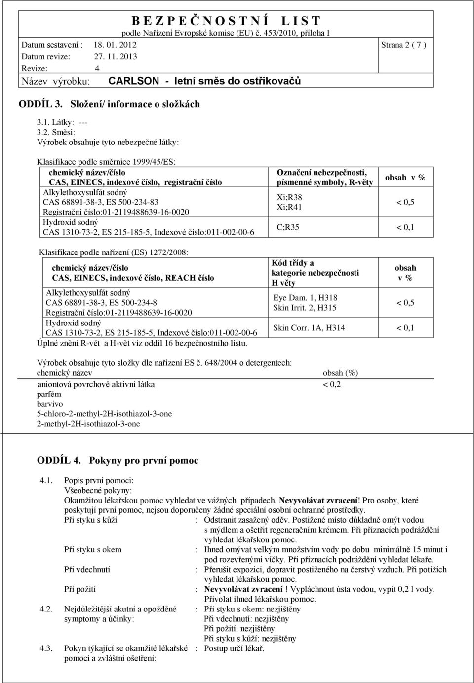 Směsi: Výrobek obsahuje tyto nebezpečné látky: Klasifikace podle směrnice 1999/45/ES: chemický název/číslo CAS, EINECS, indexové číslo, registrační číslo Alkylethoxysulfát sodný CAS 68891-38-3, ES