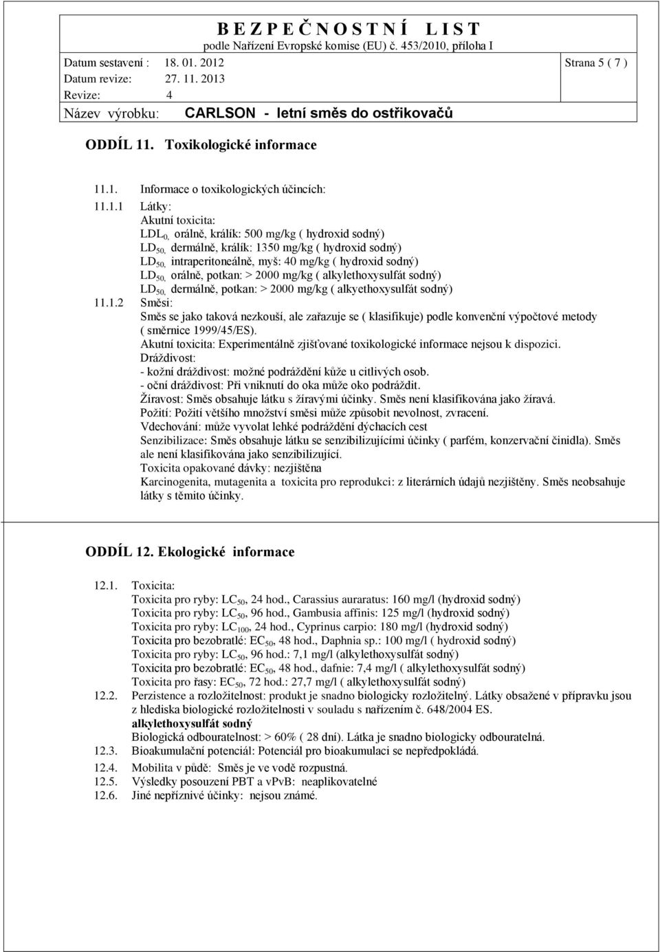 .1. Informace o toxikologických účincích: 11.1.1 Látky: Akutní toxicita: LDL 0, orálně, králík: 500 mg/kg ( hydroxid sodný) LD 50, dermálně, králík: 1350 mg/kg ( hydroxid sodný) LD 50,