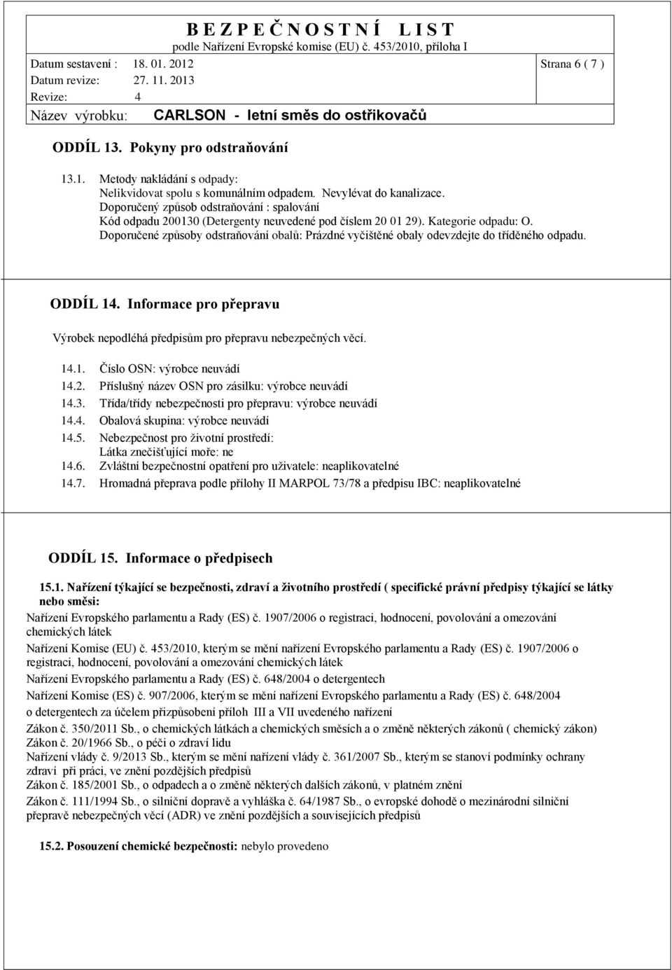 Doporučené způsoby odstraňování obalů: Prázdné vyčištěné obaly odevzdejte do tříděného odpadu. ODDÍL 14. Informace pro přepravu Výrobek nepodléhá předpisům pro přepravu nebezpečných věcí. 14.1. Číslo OSN: výrobce neuvádí 14.