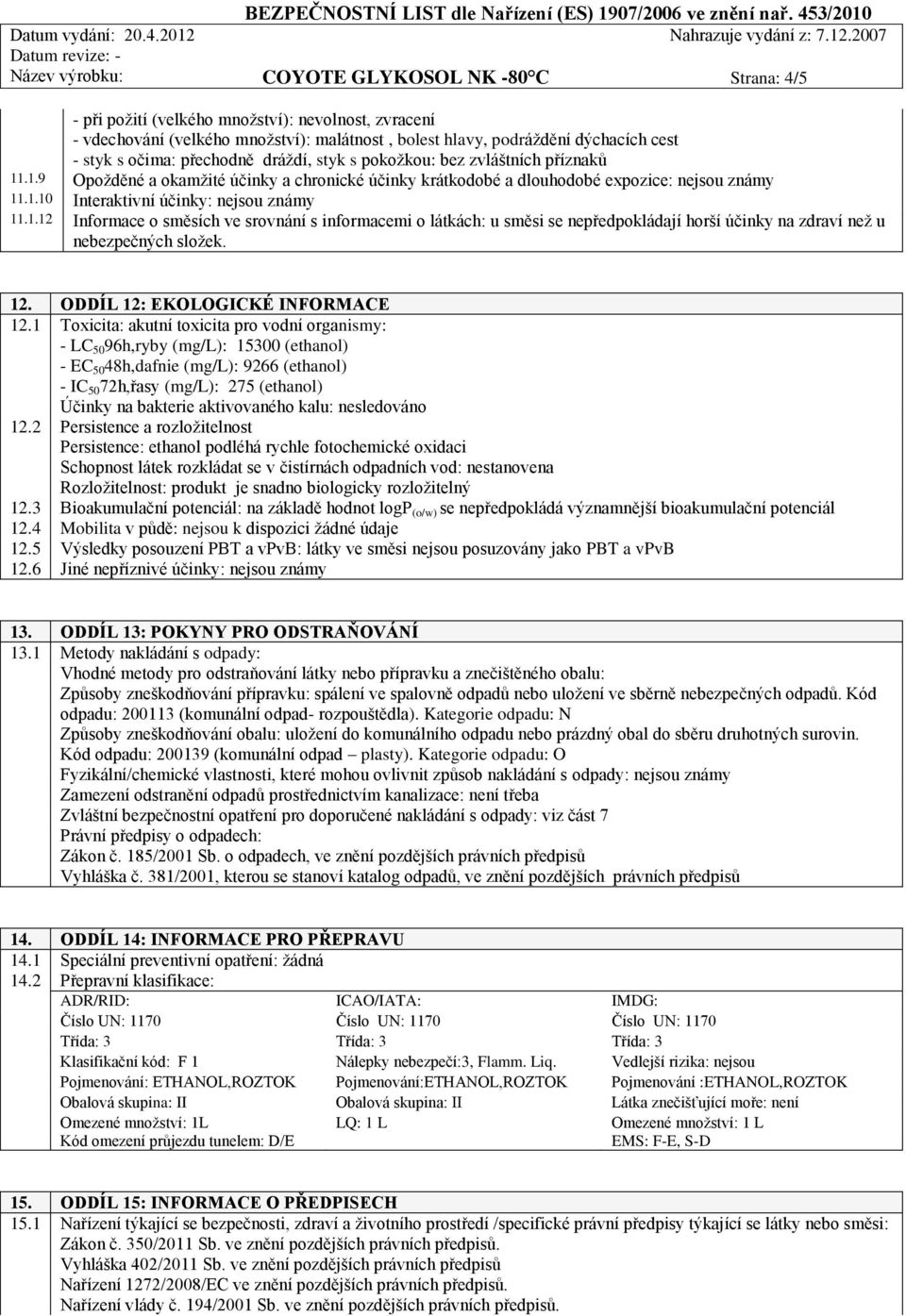 1.12 Informace o směsích ve srovnání s informacemi o látkách: u směsi se nepředpokládají horší účinky na zdraví než u nebezpečných složek. 12. ODDÍL 12: EKOLOGICKÉ INFORMACE 12.