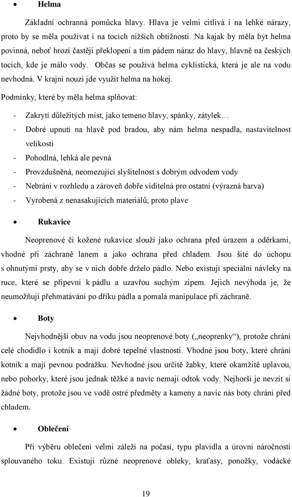 Občas se používá helma cyklistická, která je ale na vodu nevhodná. V krajní nouzi jde využít helma na hokej.
