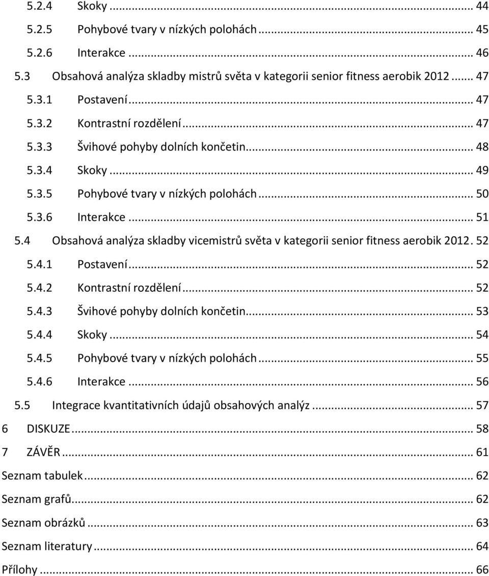 4 Obsahová analýza skladby vicemistrů světa v kategorii senior fitness aerobik 2012. 52 5.4.1 Postavení... 52 5.4.2 Kontrastní rozdělení... 52 5.4.3 Švihové pohyby dolních končetin... 53 5.4.4 Skoky.