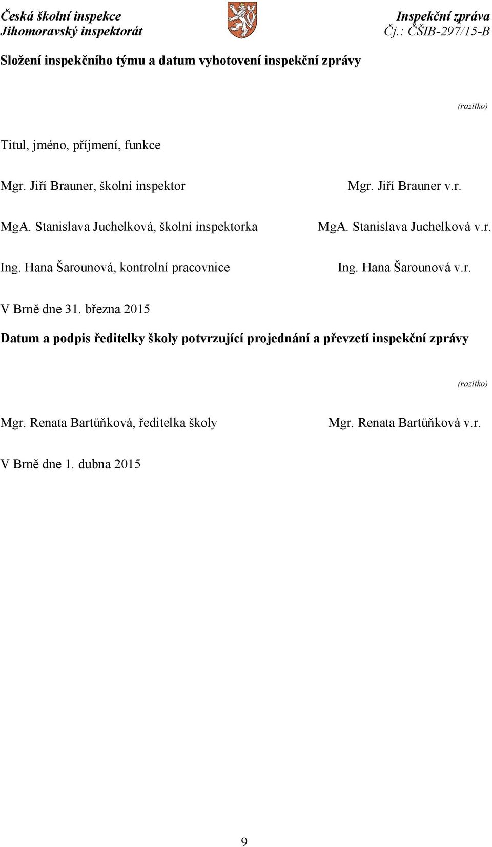 r. Ing. Hana Šarounová, kontrolní pracovnice Ing. Hana Šarounová v.r. V Brně dne 31.