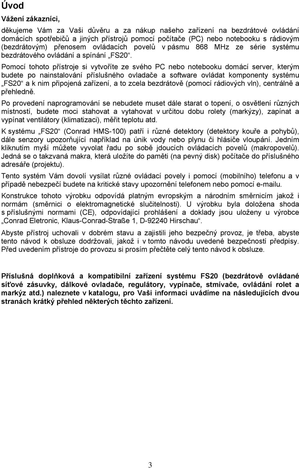 Pomocí tohoto přístroje si vytvoříte ze svého PC nebo notebooku domácí server, kterým budete po nainstalování příslušného ovladače a software ovládat komponenty systému FS20 a k nim připojená