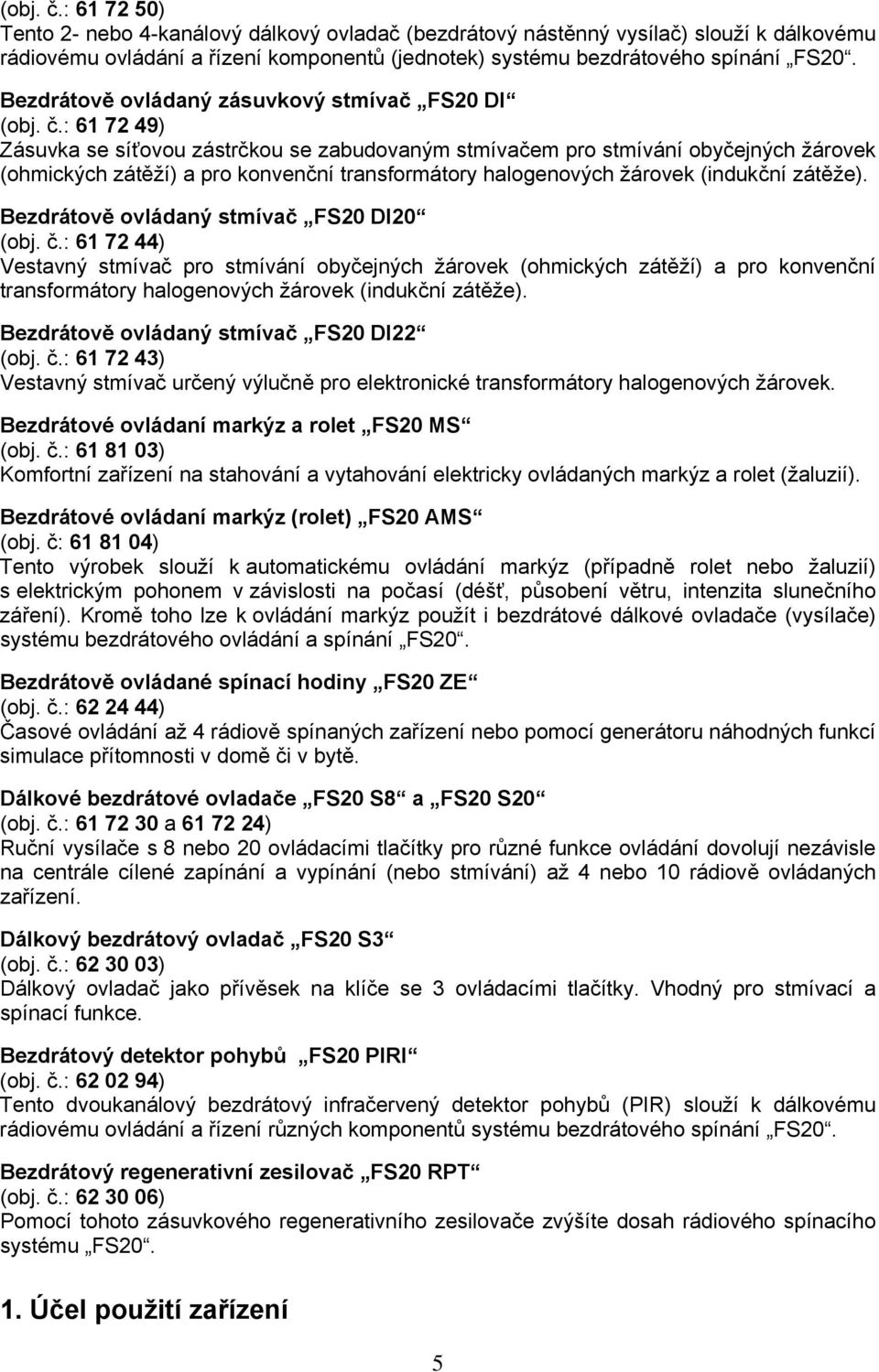 : 61 72 49) Zásuvka se síťovou zástrčkou se zabudovaným stmívačem pro stmívání obyčejných žárovek (ohmických zátěží) a pro konvenční transformátory halogenových žárovek (indukční zátěže).