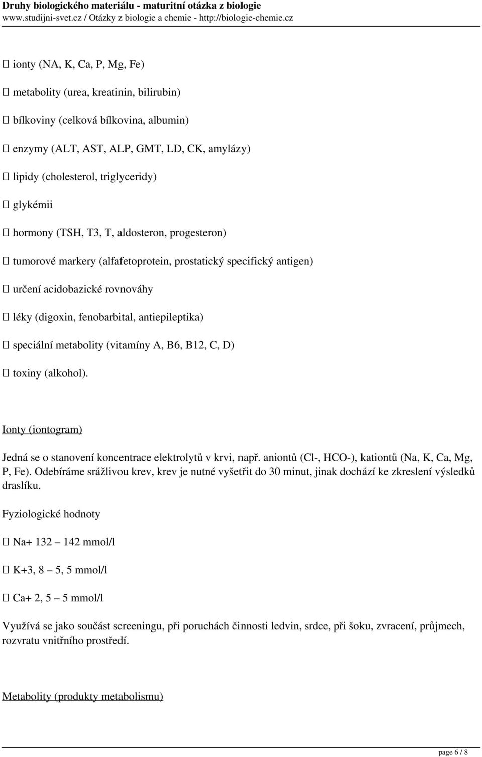 metabolity (vitamíny A, B6, B12, C, D) toxiny (alkohol). Ionty (iontogram) Jedná se o stanovení koncentrace elektrolytů v krvi, např. aniontů (Cl-, HCO-), kationtů (Na, K, Ca, Mg, P, Fe).