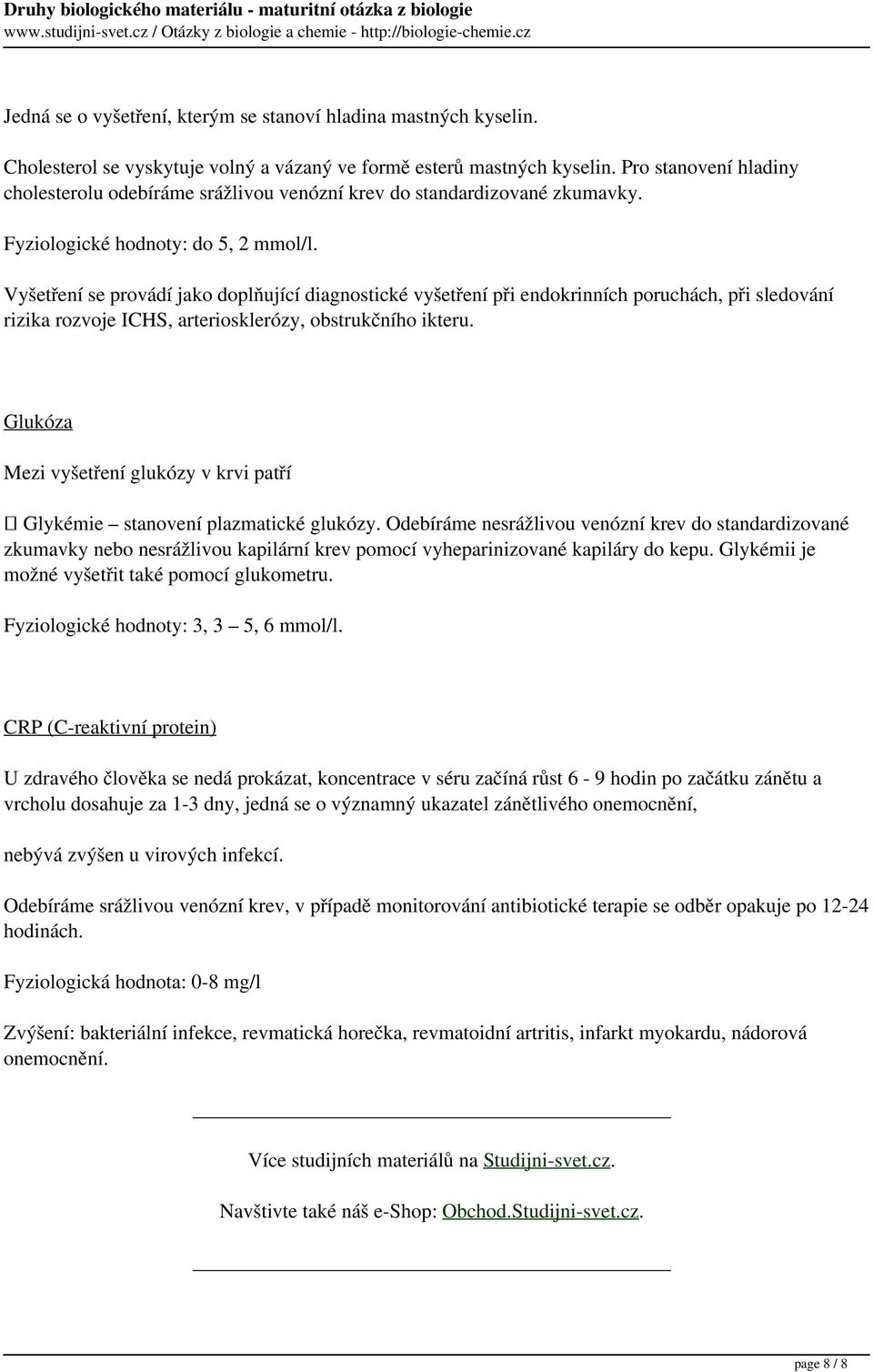 Fyziologické hodnoty: do 5, 2 mmol/l. Vyšetření se provádí jako doplňující diagnostické vyšetření při endokrinních poruchách, při sledování rizika rozvoje ICHS, arteriosklerózy, obstrukčního ikteru.