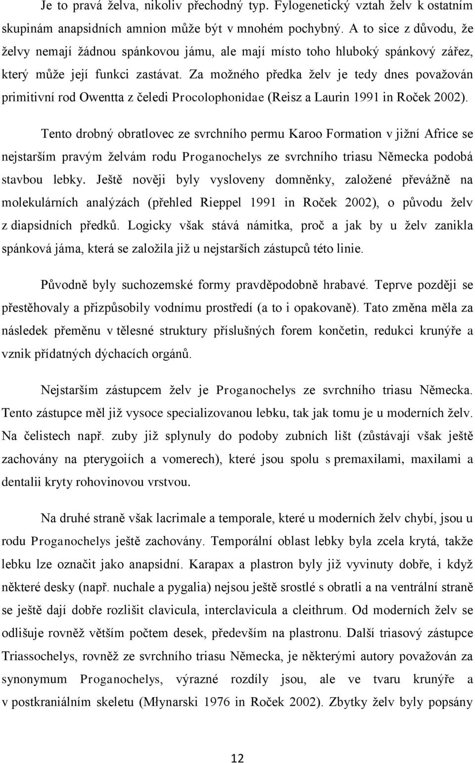 Za možného předka želv je tedy dnes považován primitivní rod Owentta z čeledi Procolophonidae (Reisz a Laurin 1991 in Roček 2002).