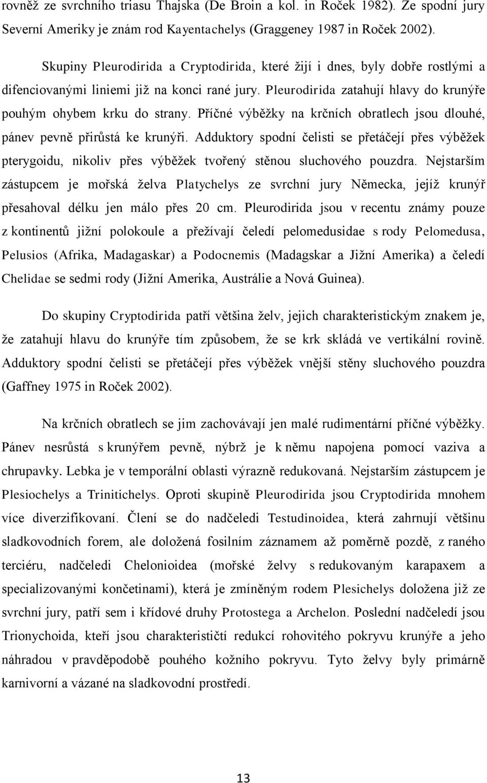Příčné výběžky na krčních obratlech jsou dlouhé, pánev pevně přirůstá ke krunýři. Adduktory spodní čelisti se přetáčejí přes výběžek pterygoidu, nikoliv přes výběžek tvořený stěnou sluchového pouzdra.
