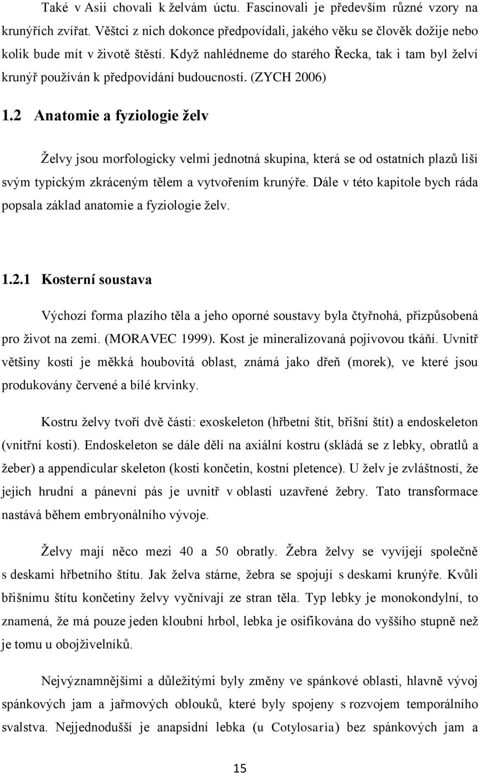 2 Anatomie a fyziologie želv Želvy jsou morfologicky velmi jednotná skupina, která se od ostatních plazů liší svým typickým zkráceným tělem a vytvořením krunýře.