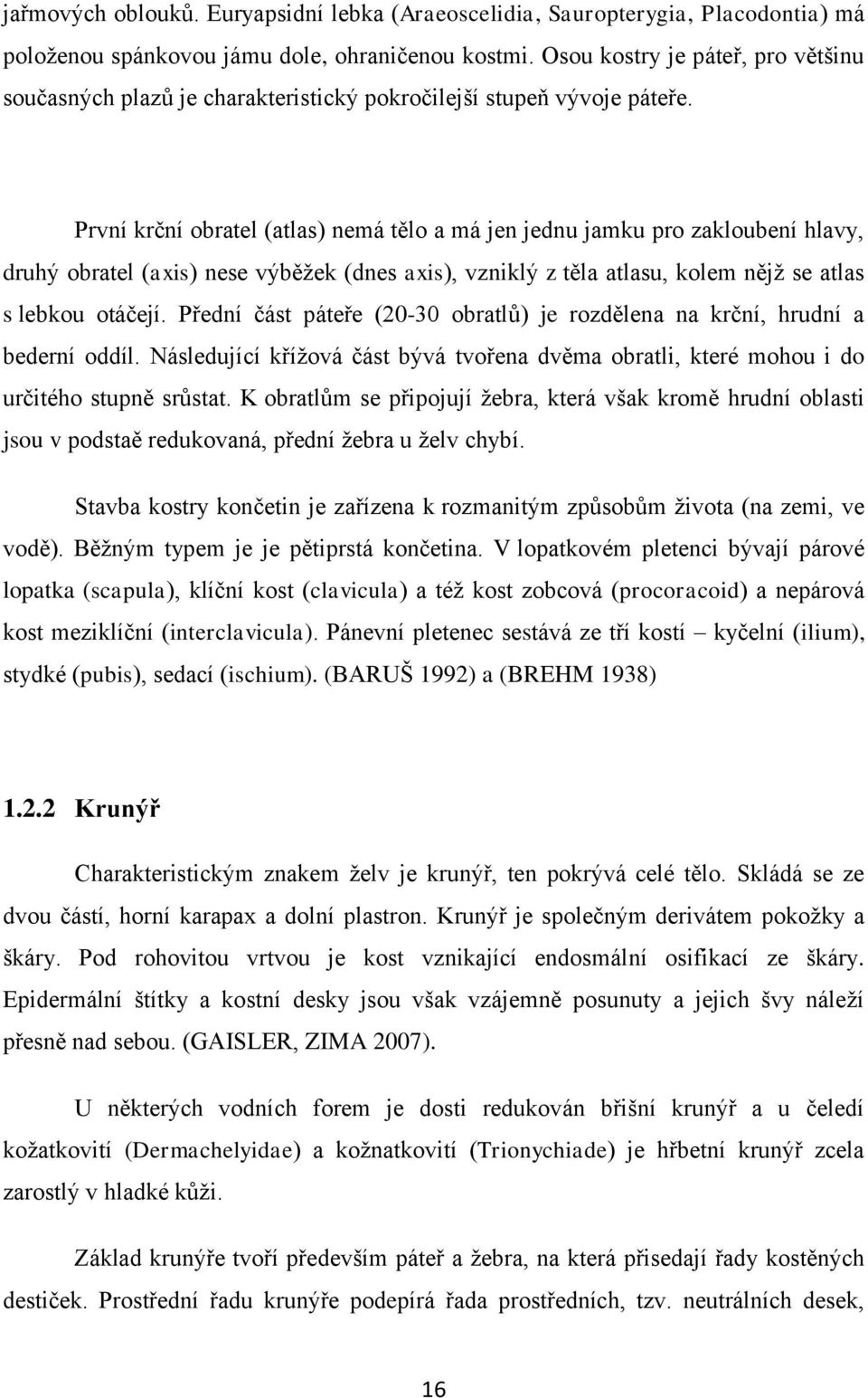 První krční obratel (atlas) nemá tělo a má jen jednu jamku pro zakloubení hlavy, druhý obratel (axis) nese výběžek (dnes axis), vzniklý z těla atlasu, kolem nějž se atlas s lebkou otáčejí.