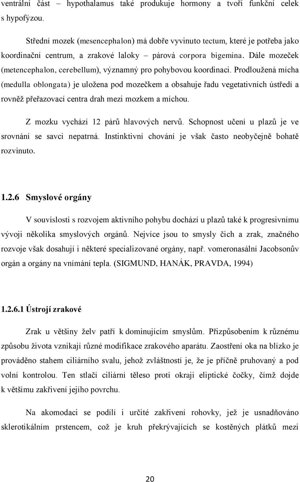 Dále mozeček (metencephalon, cerebellum), významný pro pohybovou koordinaci.
