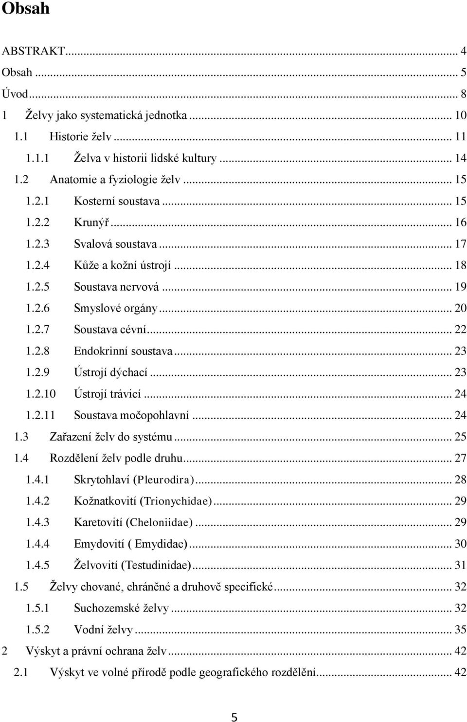 .. 23 1.2.9 Ústrojí dýchací... 23 1.2.10 Ústrojí trávicí... 24 1.2.11 Soustava močopohlavní... 24 1.3 Zařazení želv do systému... 25 1.4 Rozdělení želv podle druhu... 27 1.4.1 Skrytohlaví (Pleurodira).