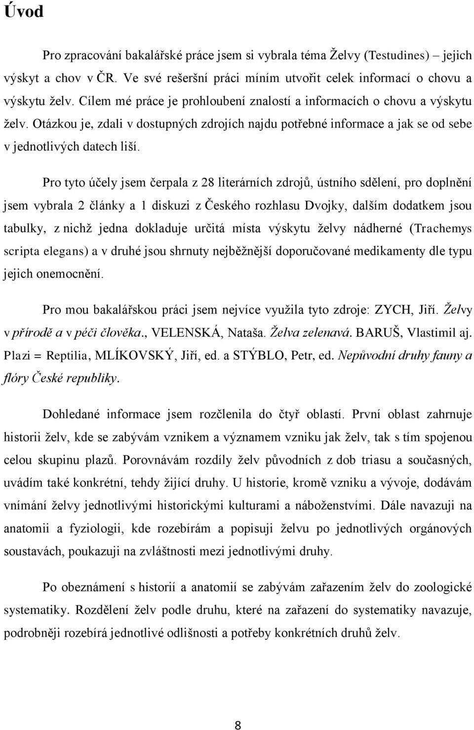 Pro tyto účely jsem čerpala z 28 literárních zdrojů, ústního sdělení, pro doplnění jsem vybrala 2 články a 1 diskuzi z Českého rozhlasu Dvojky, dalším dodatkem jsou tabulky, z nichž jedna dokladuje