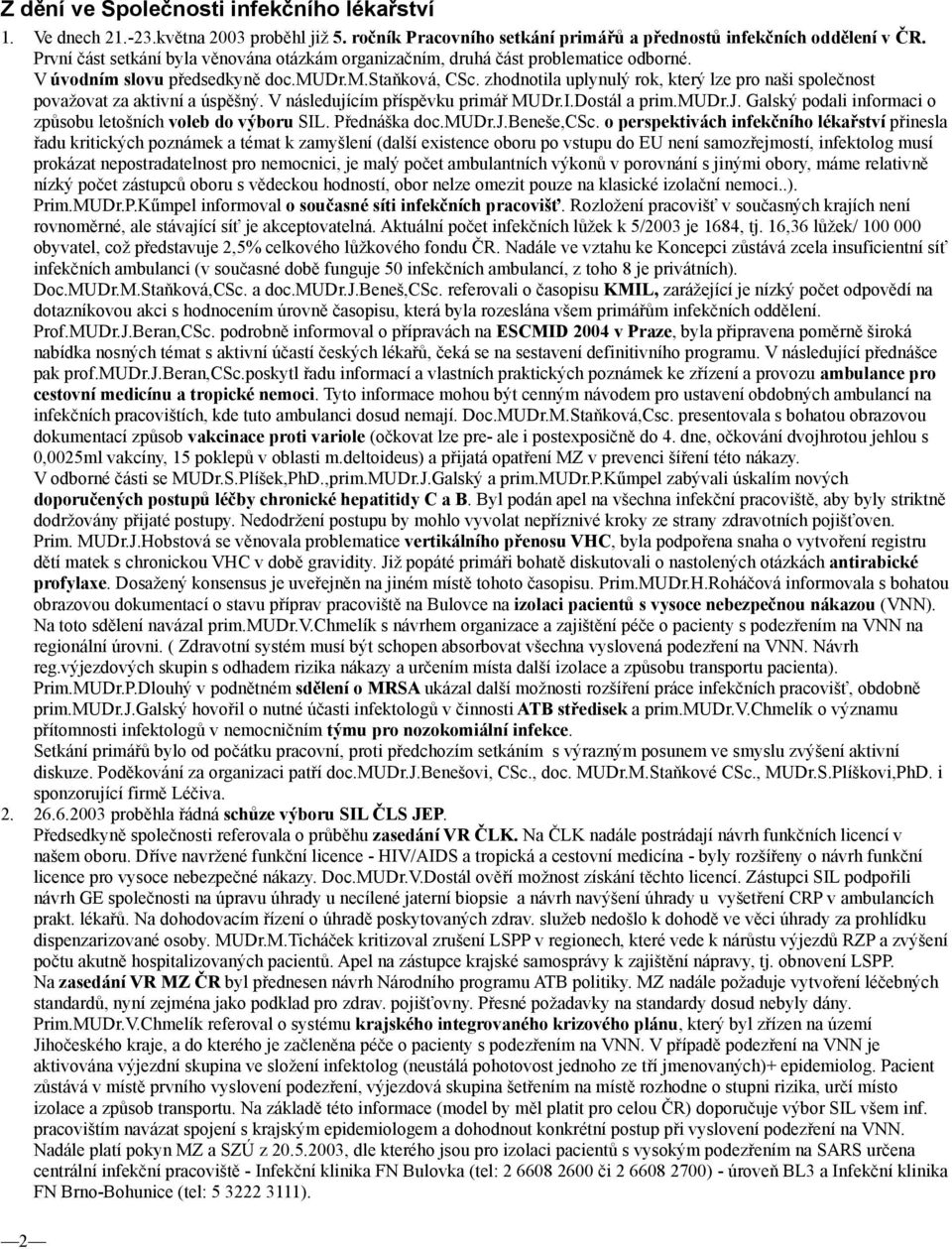 zhodnotila uplynulý rok, který lze pro naši společnost považovat za aktivní a úspěšný. V následujícím příspěvku primář MUDr.I.Dostál a prim.mudr.j. Galský podali informaci o způsobu letošních voleb do výboru SIL.