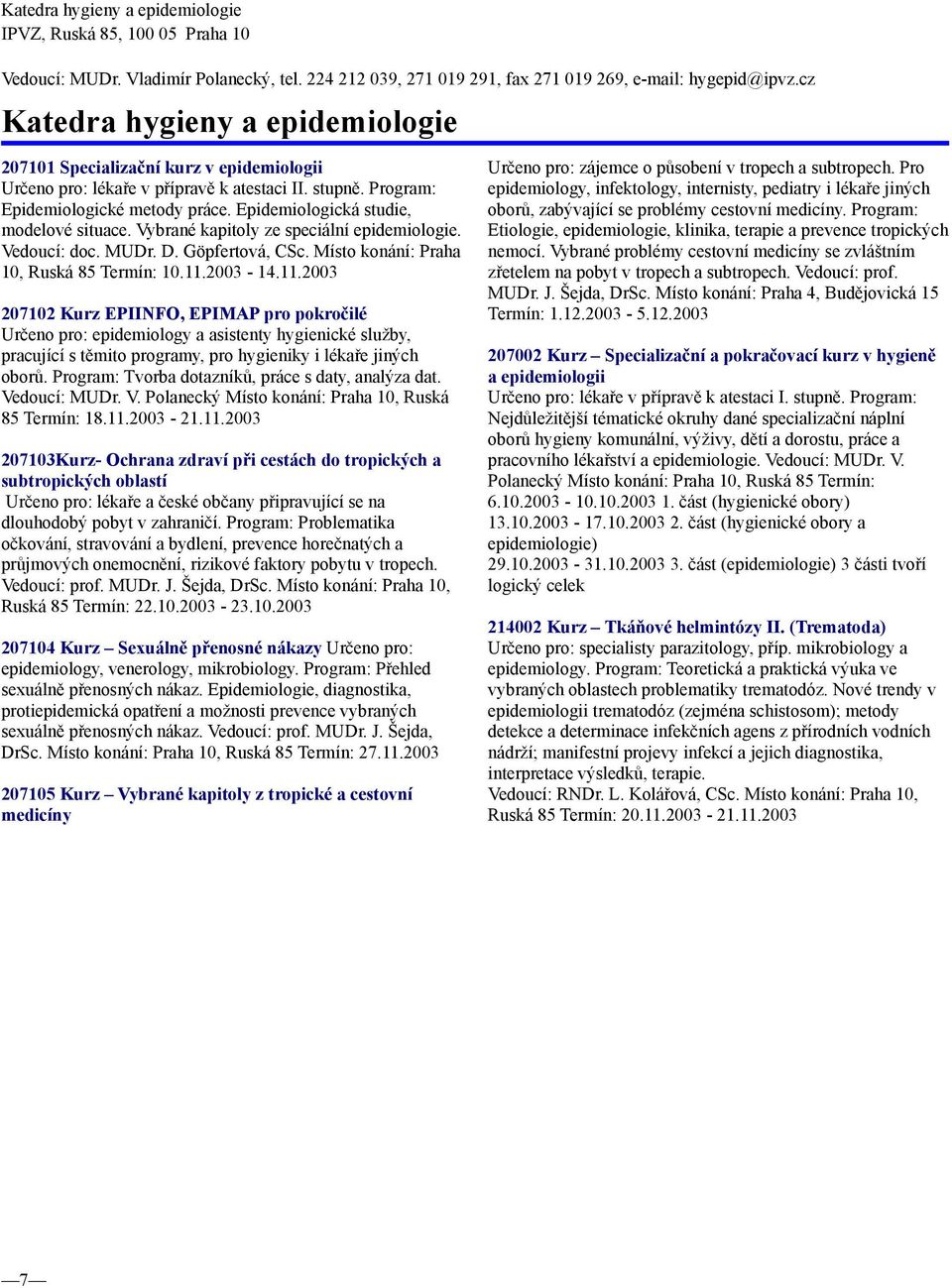 Epidemiologická studie, modelové situace. Vybrané kapitoly ze speciální epidemiologie. Vedoucí: doc. MUDr. D. Göpfertová, CSc. Místo konání: Praha 10, Ruská 85 Termín: 10.11.
