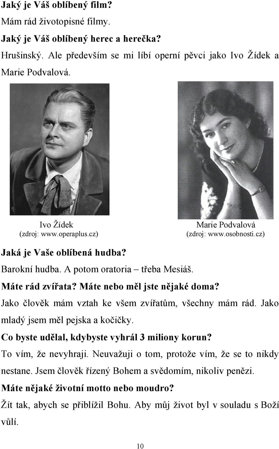 Máte nebo měl jste nějaké doma? Jako člověk mám vztah ke všem zvířatům, všechny mám rád. Jako mladý jsem měl pejska a kočičky. Co byste udělal, kdybyste vyhrál 3 miliony korun?